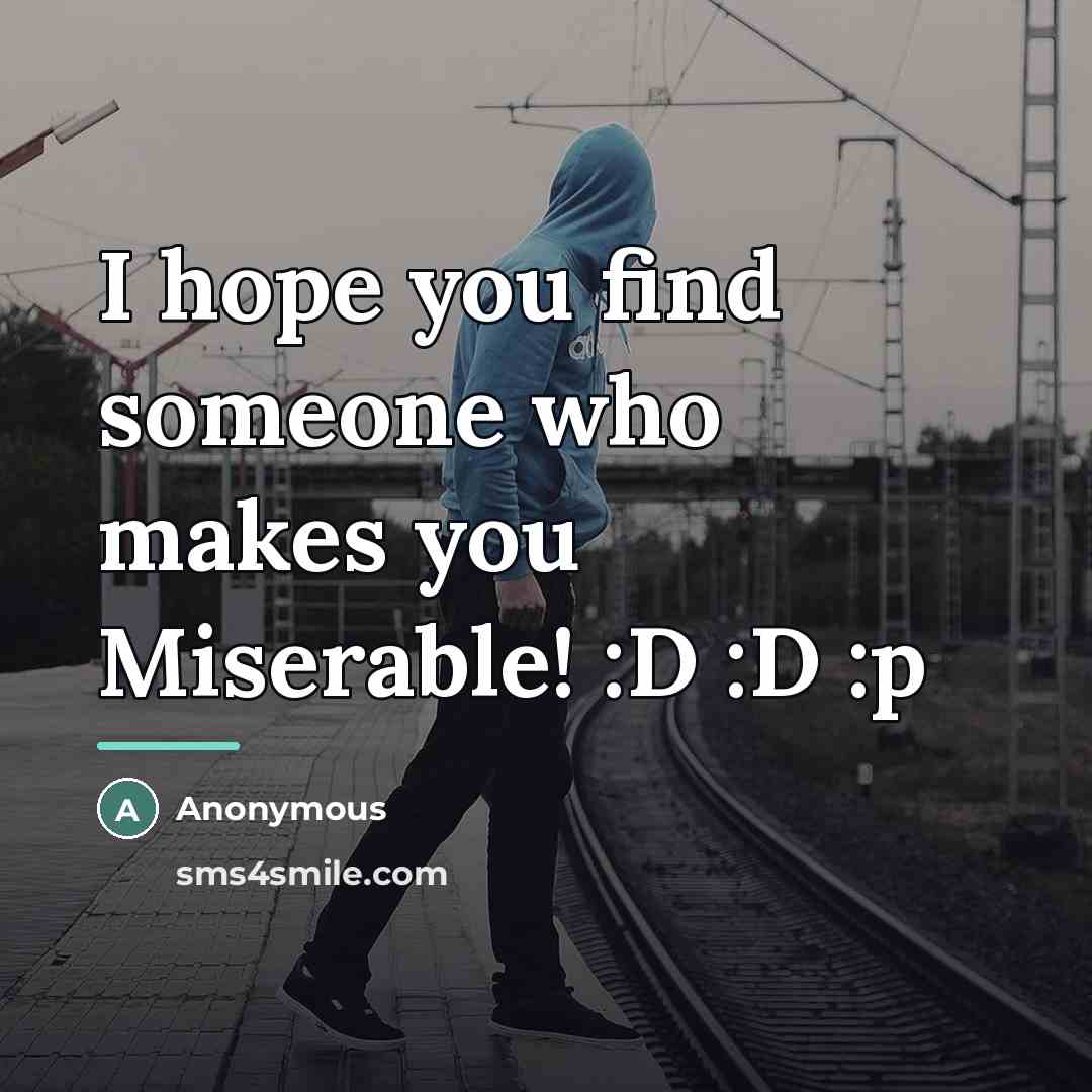“I hope you find someone who makes you Miserable! :D…” quote by Anonymous