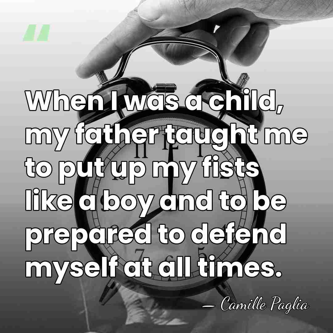 When I was a child, my father taught me to put up&hellip; - Camille Paglia