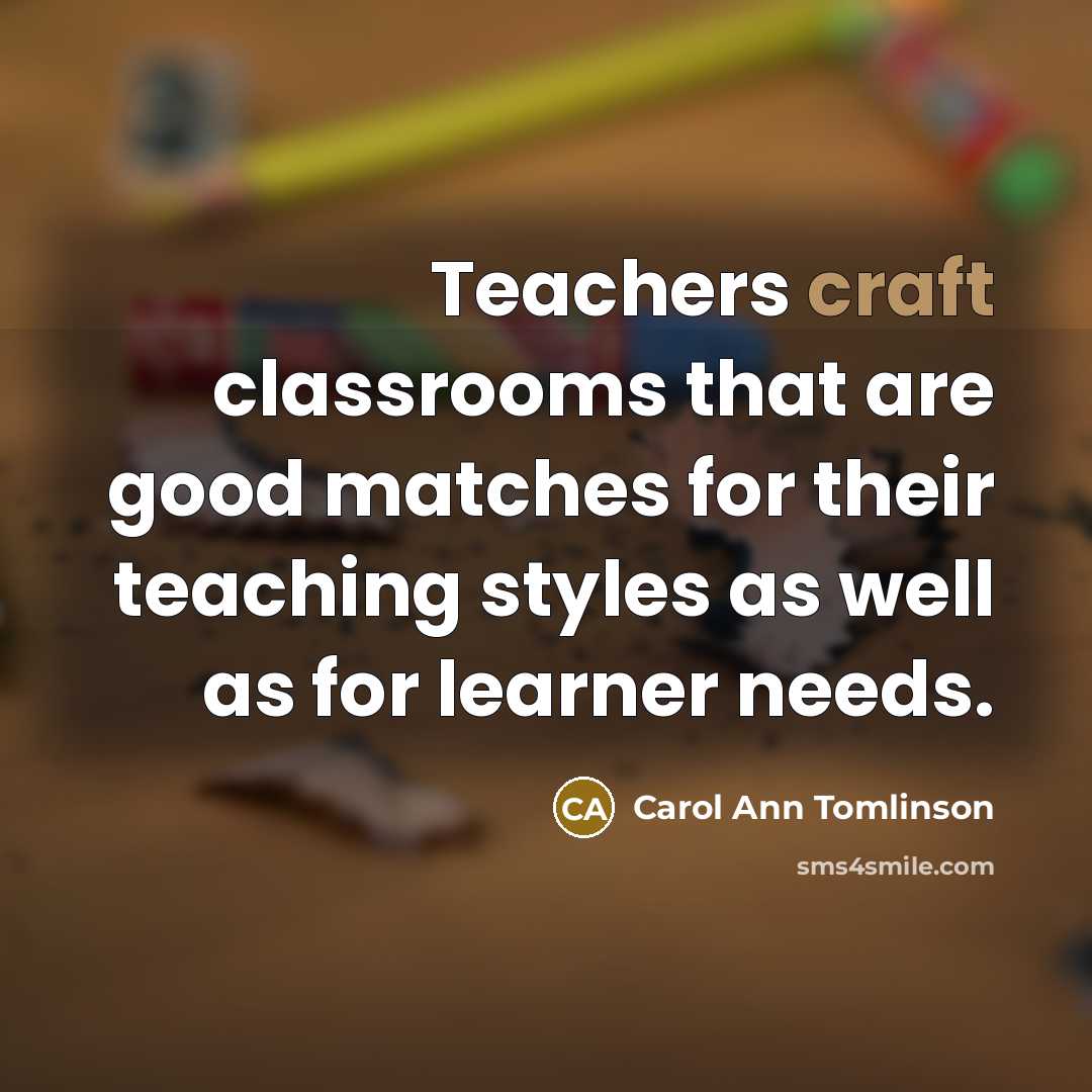 “Teachers craft classrooms that are good matches for their teaching…” quote by Carol Ann Tomlinson