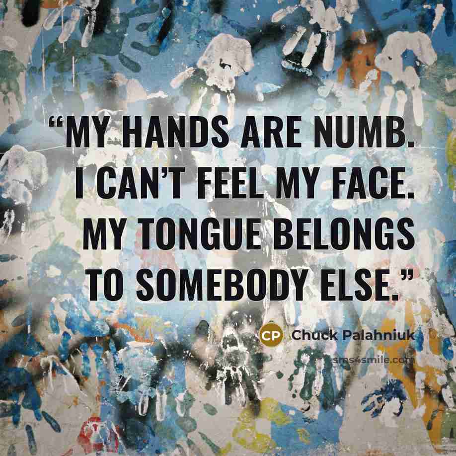 “My hands are numb. I can’t feel my face. My tongue be­longs to some­body else.” quote by Chuck Palahniuk