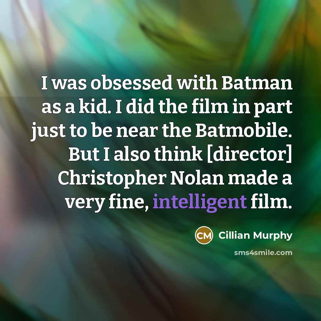 “I was obsessed with Batman as a kid. I did the film in part just to be near the Batmobile. But I also think [director] Christopher Nolan made a very fine, intelligent film.” quote by Cillian Murphy