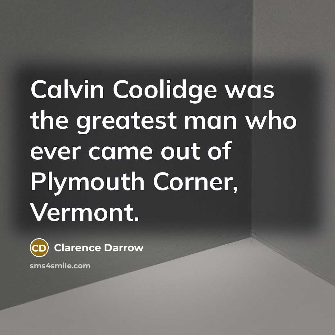 “Calvin Coolidge was the greatest man who ever came out…” quote by Clarence Darrow