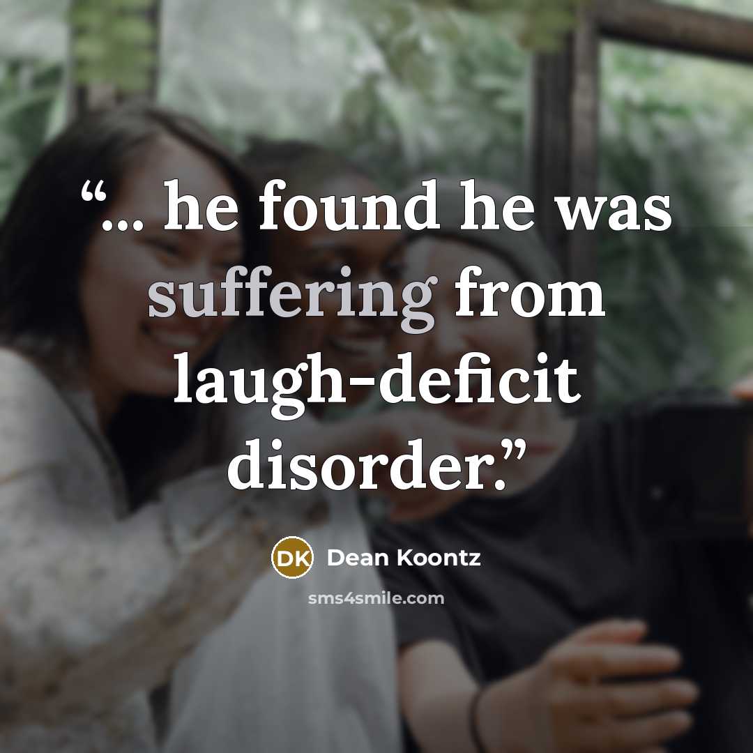 “... he found he was suffering from laugh-deficit disorder.” quote by Dean Koontz