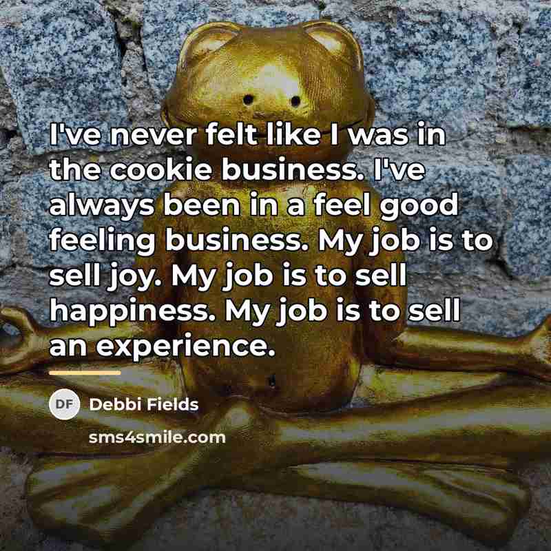“I've never felt like I was in the cookie business.…” quote by Debbi Fields