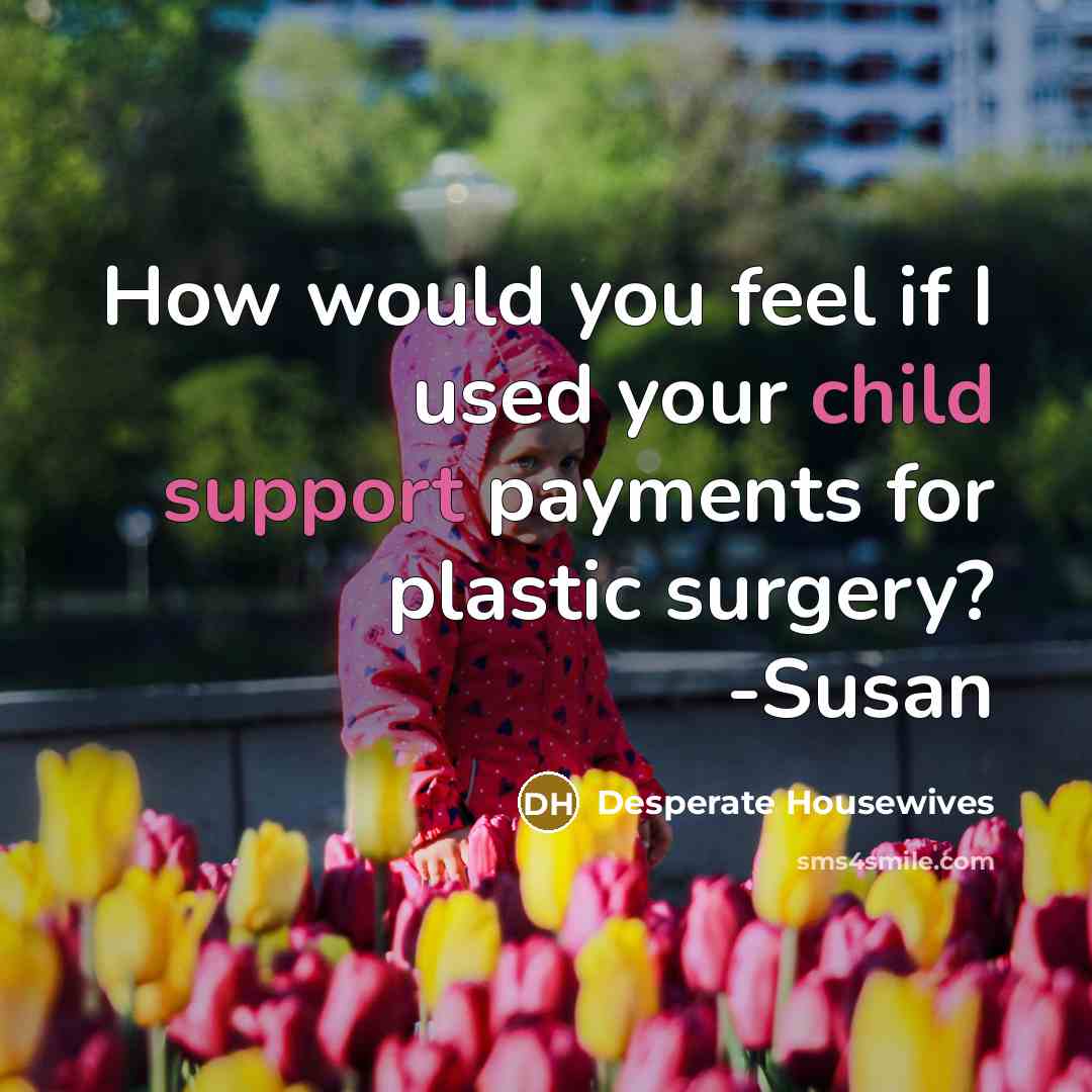 “How would you feel if I used your child support payments for plastic surgery? -Susan” quote by Desperate Housewives
