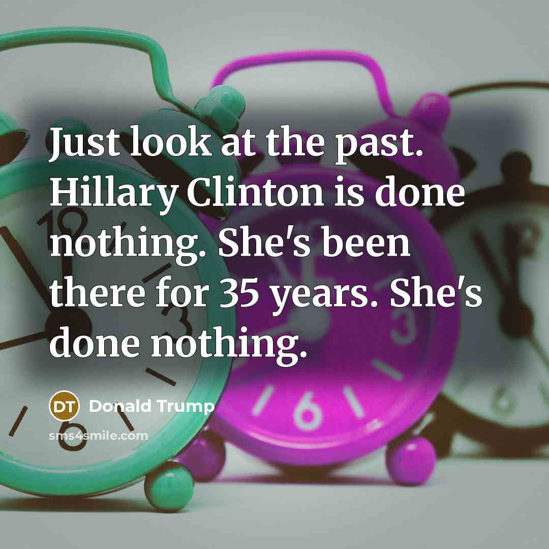 “Just look at the past. Hillary Clinton is done nothing.…” quote by Donald Trump