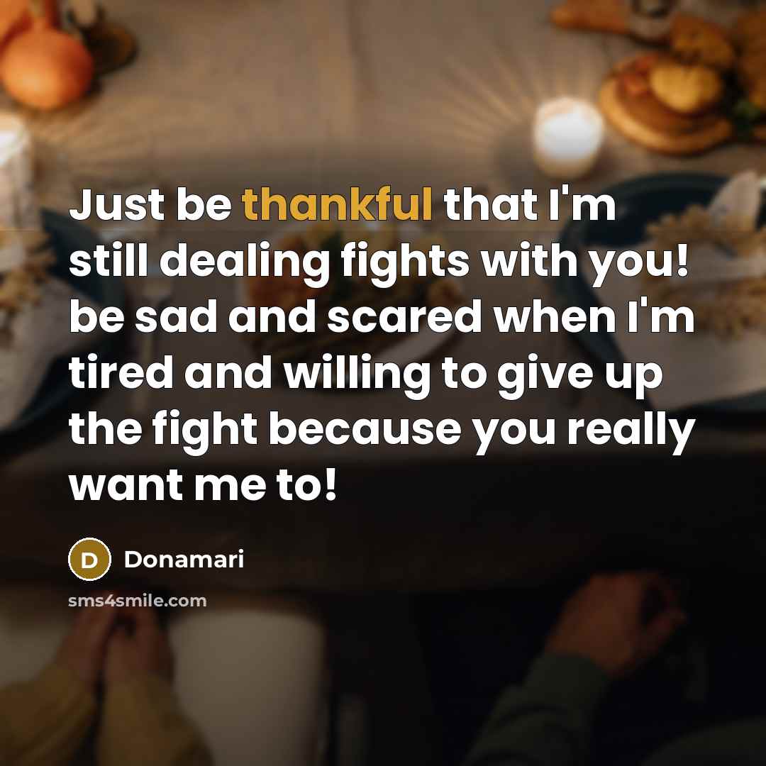 “Just be thankful that I'm still dealing fights with you! be sad and scared when I'm tired and willing to give up the fight because you really want me to!” quote by Donamari
