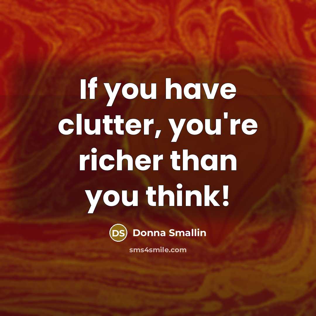 “If you have clutter, you're richer than you think!…” quote by Donna Smallin
