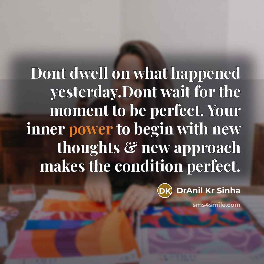 “Dont dwell on what happened yesterday.Dont wait for the moment…” quote by DrAnil Kr Sinha