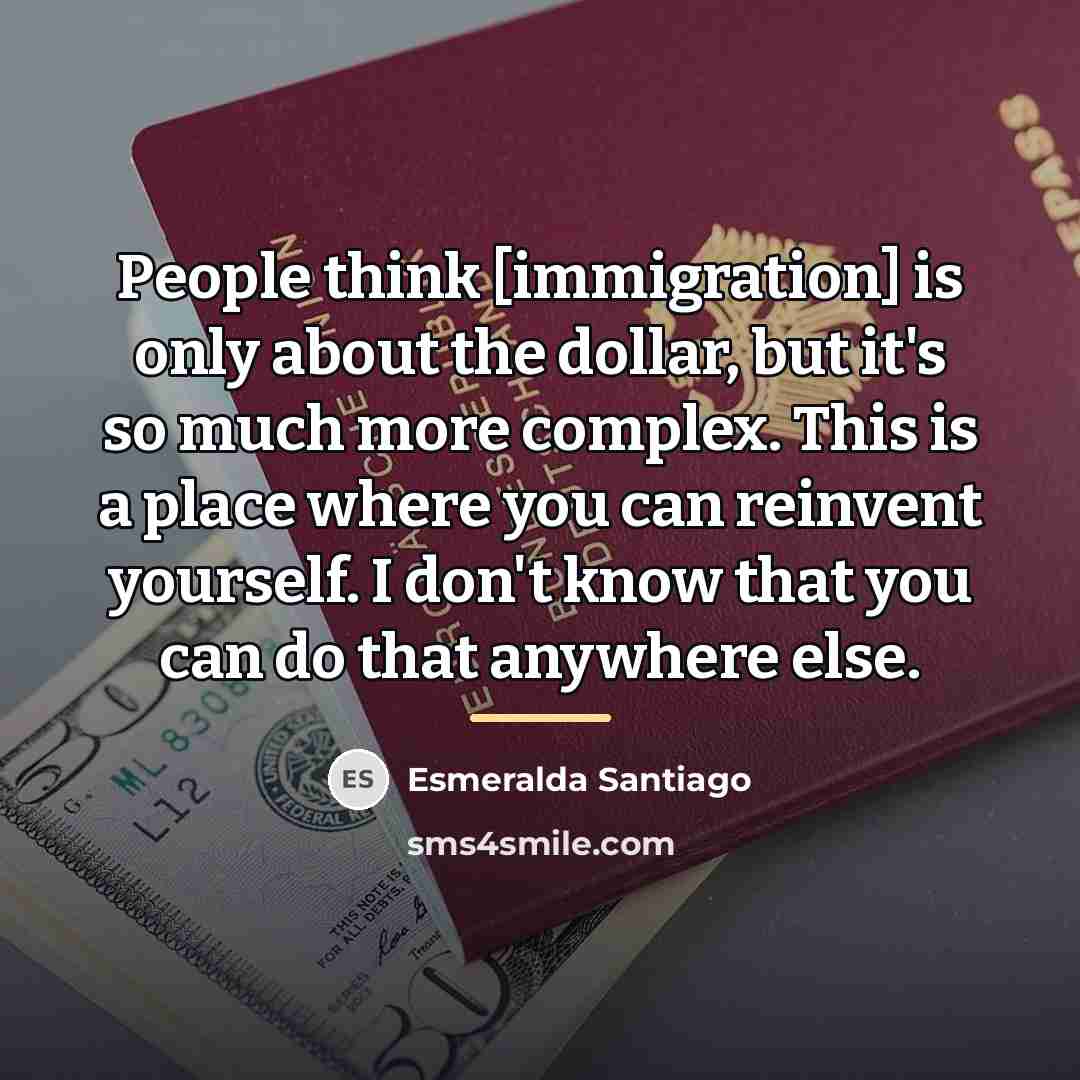 “People think [immigration] is only about the dollar, but it's…” quote by Esmeralda Santiago