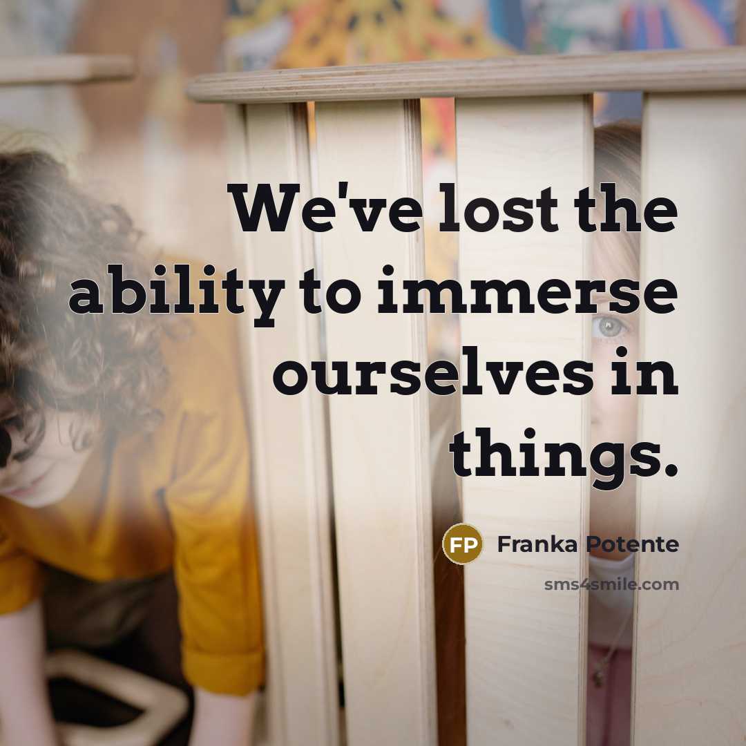 “We've lost the ability to immerse ourselves in things.…” quote by Franka Potente
