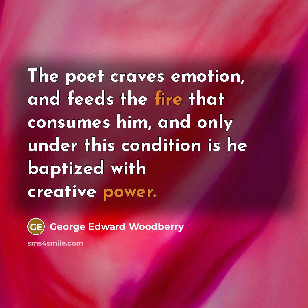“The poet craves emotion, and feeds the fire that consumes…” quote by George Edward Woodberry