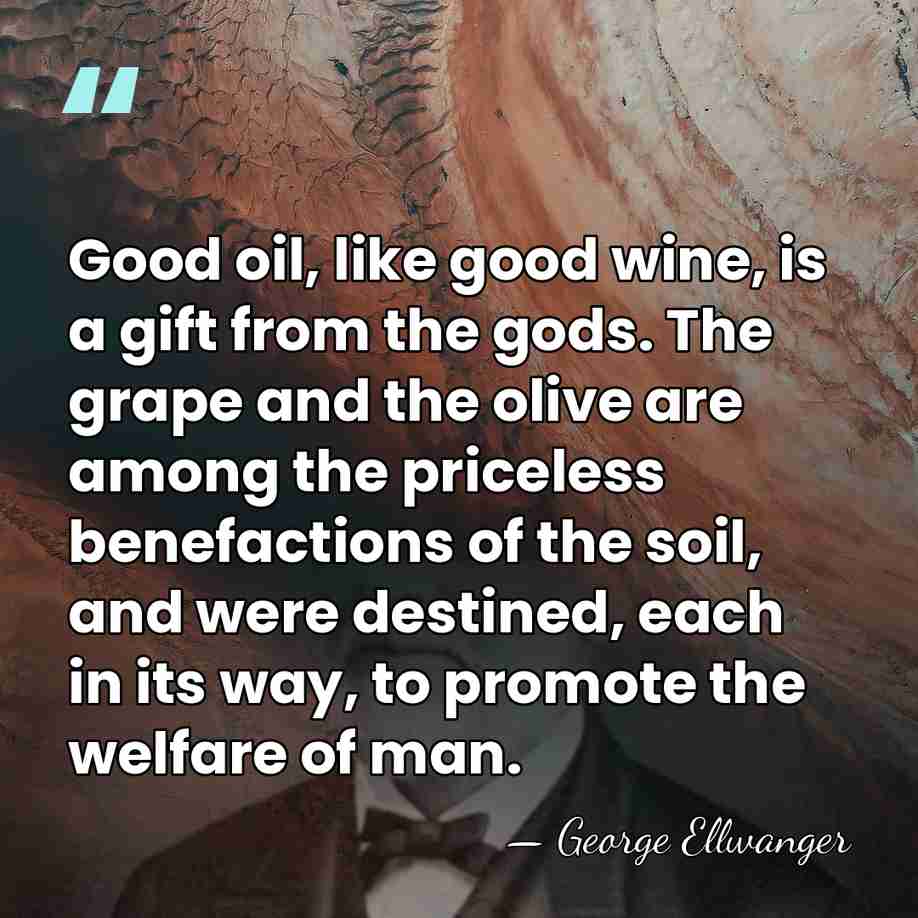 Good oil, like good wine, is a gift from the gods. The&hellip; - George Ellwanger