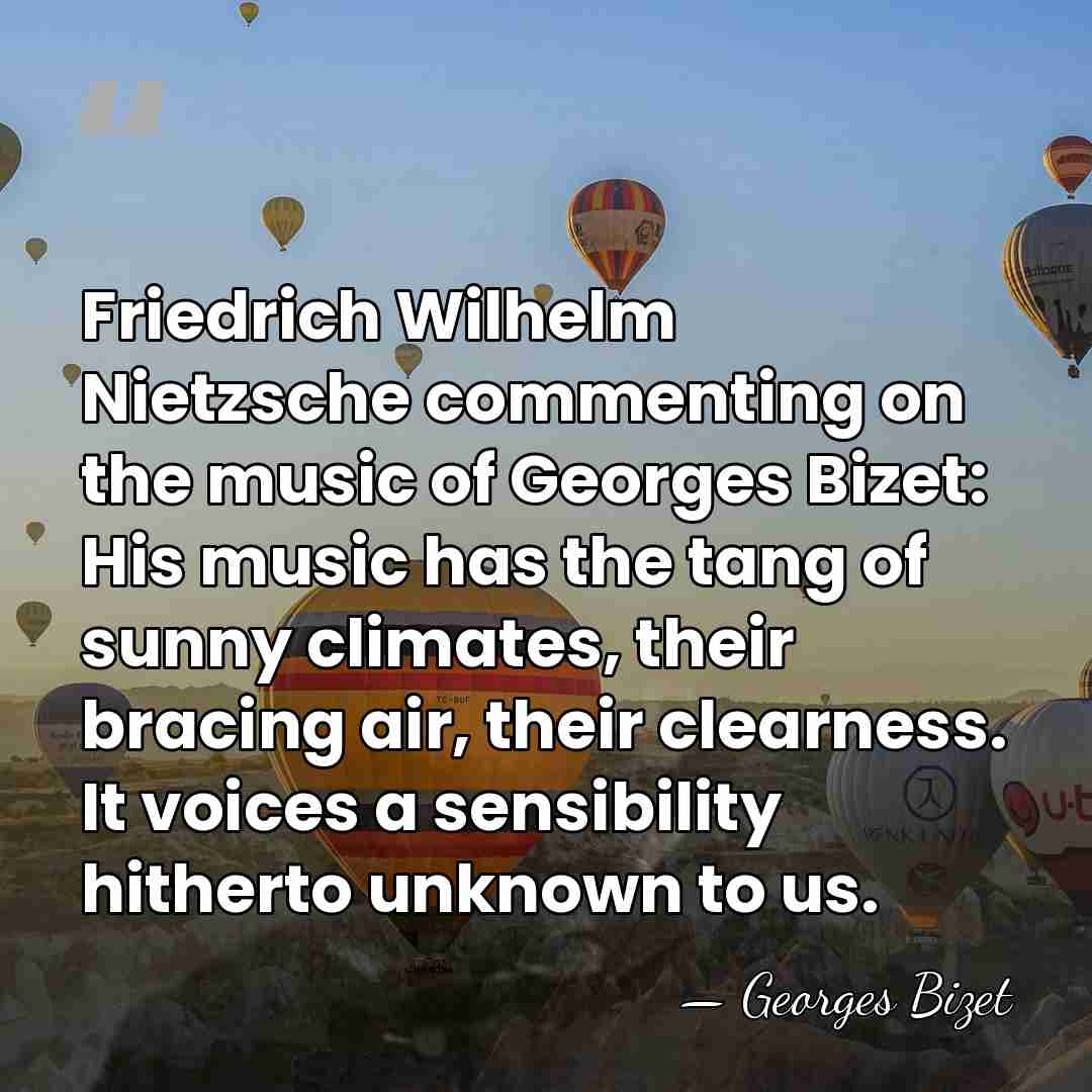 Friedrich Wilhelm Nietzsche commenting on the music of Georges Bizet: His music&hellip; - Georges Bizet