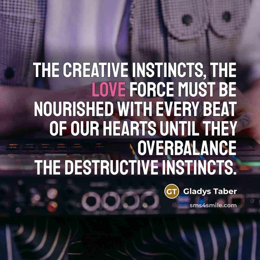 “The creative instincts, the love force must be nourished with…” quote by Gladys Taber