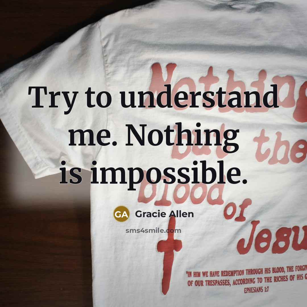 “Try to understand me. Nothing is impossible.…” quote by Gracie Allen