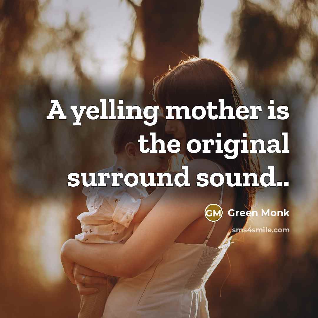 “A yelling mother is the original surround sound..…” quote by Green Monk