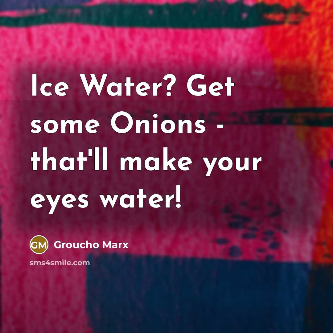 “Ice Water? Get some Onions - that'll make your eyes…” quote by Groucho Marx