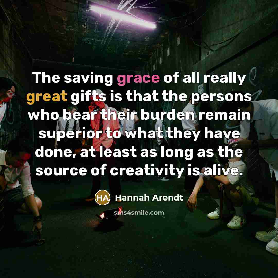 “The saving grace of all really great gifts is that…” quote by Hannah Arendt
