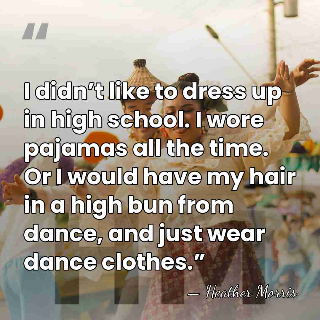 I didn’t like to dress up in high school. I wore pajamas&hellip; - Heather Morris