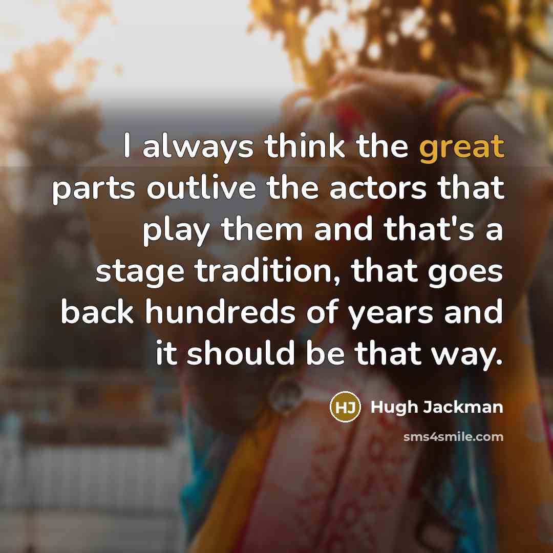 “I always think the great parts outlive the actors that…” quote by Hugh Jackman