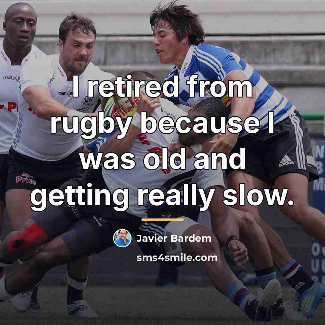 “I retired from rugby because I was old and getting…” quote by Javier Bardem