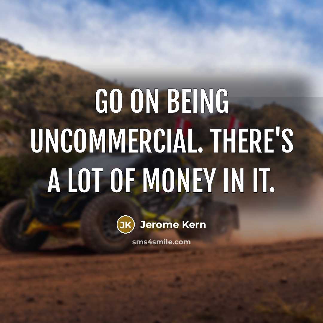 “Go on being uncommercial. There's a lot of money in…” quote by Jerome Kern