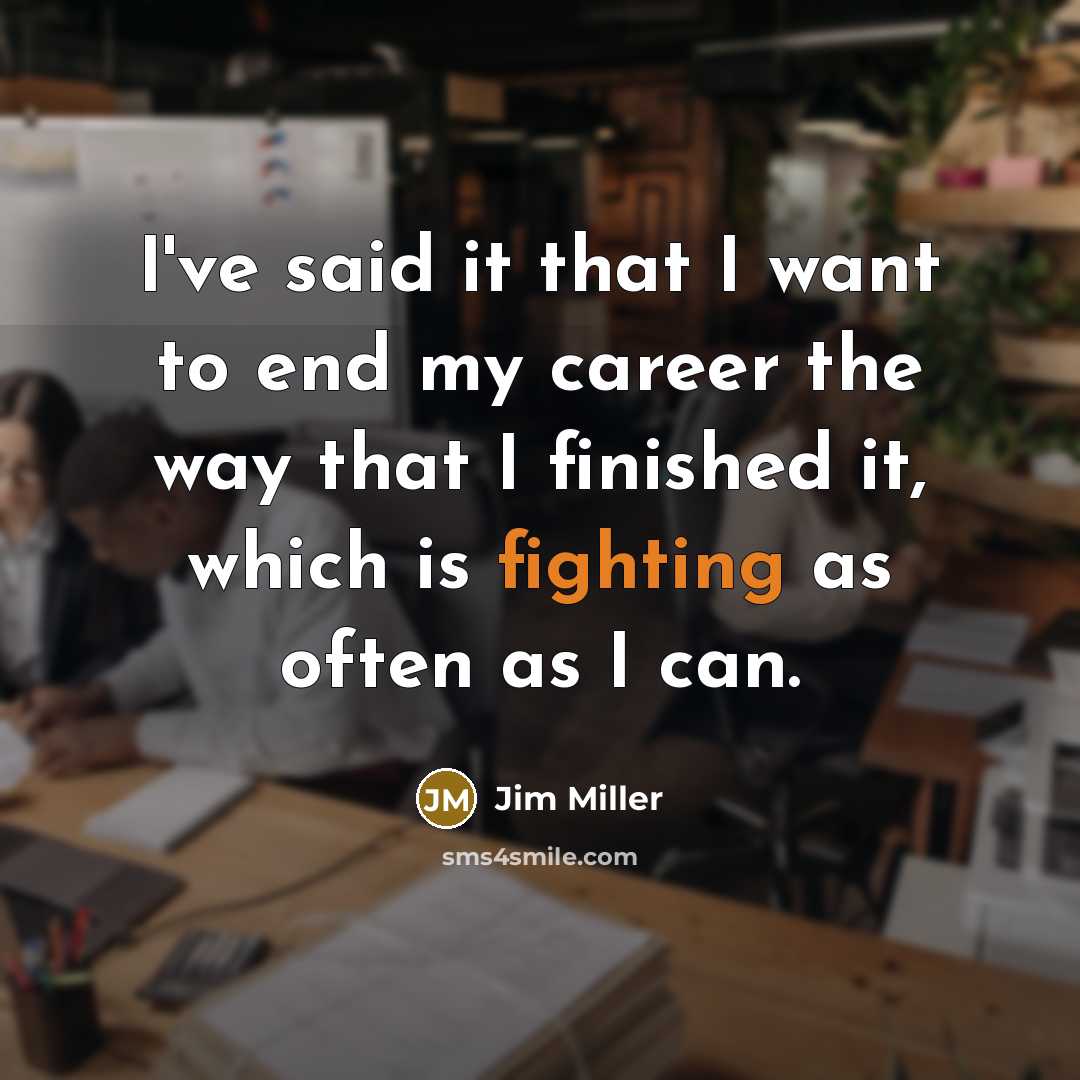 “I've said it that I want to end my career…” quote by Jim Miller