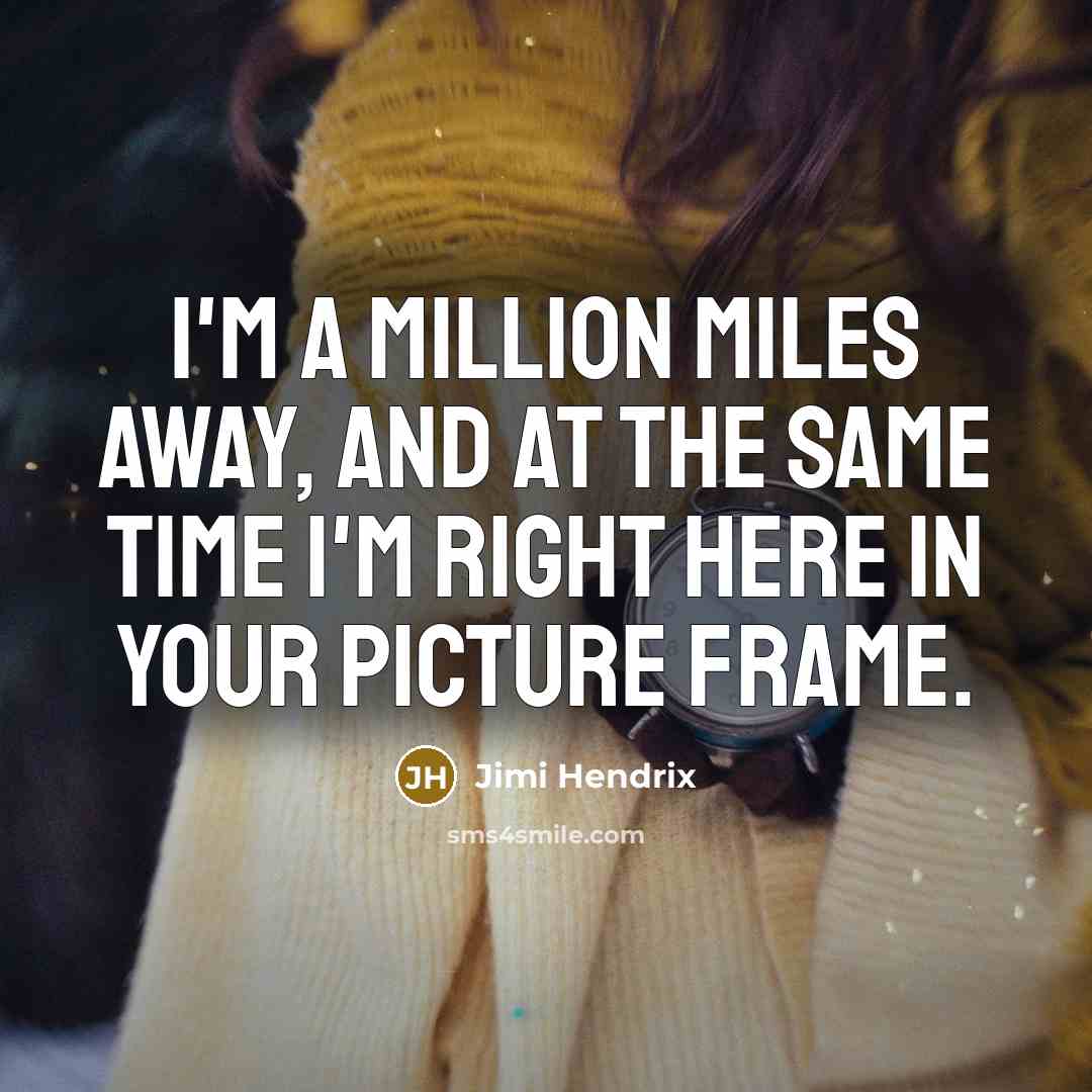 “I'm a million miles away, and at the same time I'm right here in your picture frame.” quote by Jimi Hendrix