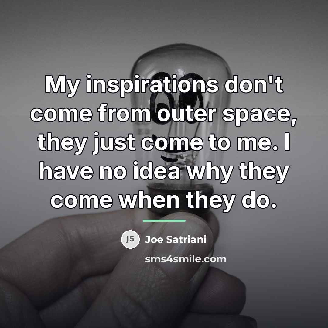 “My inspirations don't come from outer space, they just come…” quote by Joe Satriani