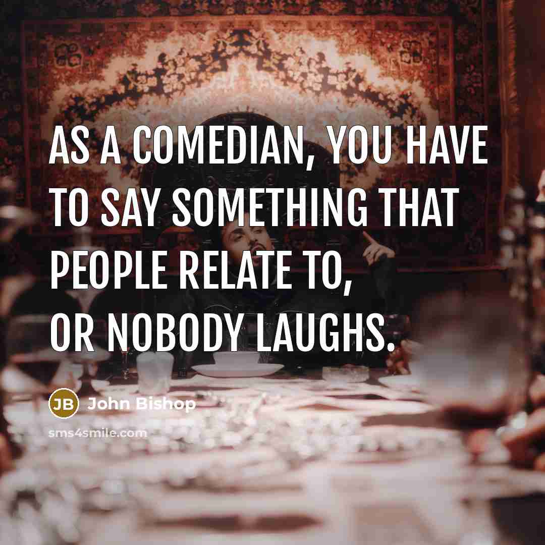 “As a comedian, you have to say something that people…” quote by John Bishop