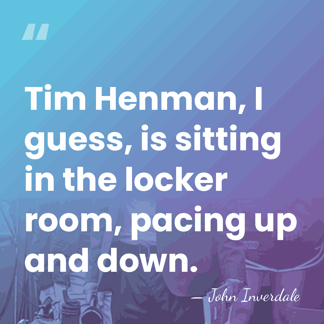 Tim Henman, I guess, is sitting in the locker room, pacing up&hellip; - John Inverdale