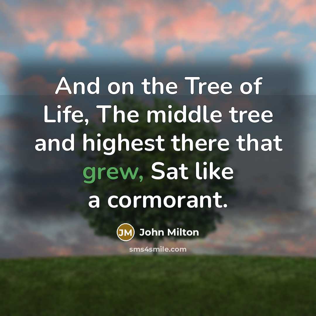“And on the Tree of Life, The middle tree and highest there that grew, Sat like a cormorant.” quote by John Milton