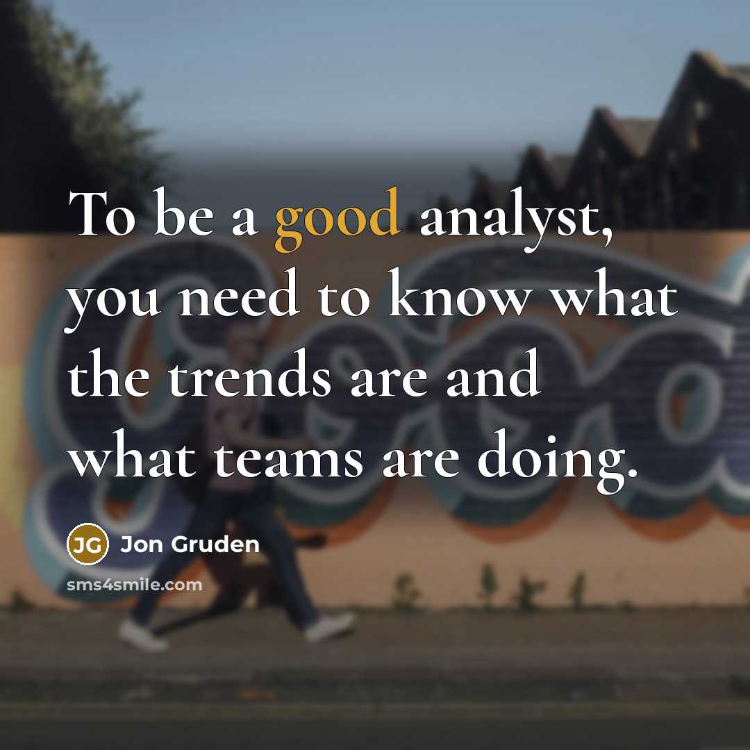 “To be a good analyst, you need to know what…” quote by Jon Gruden