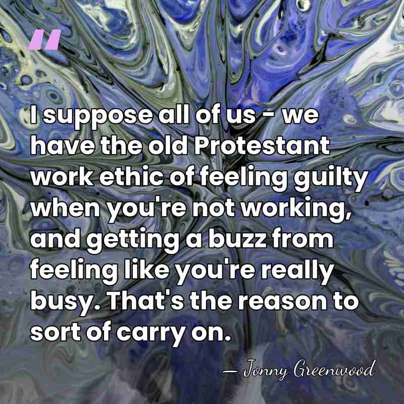I suppose all of us - we have the old Protestant work&hellip; - Jonny Greenwood