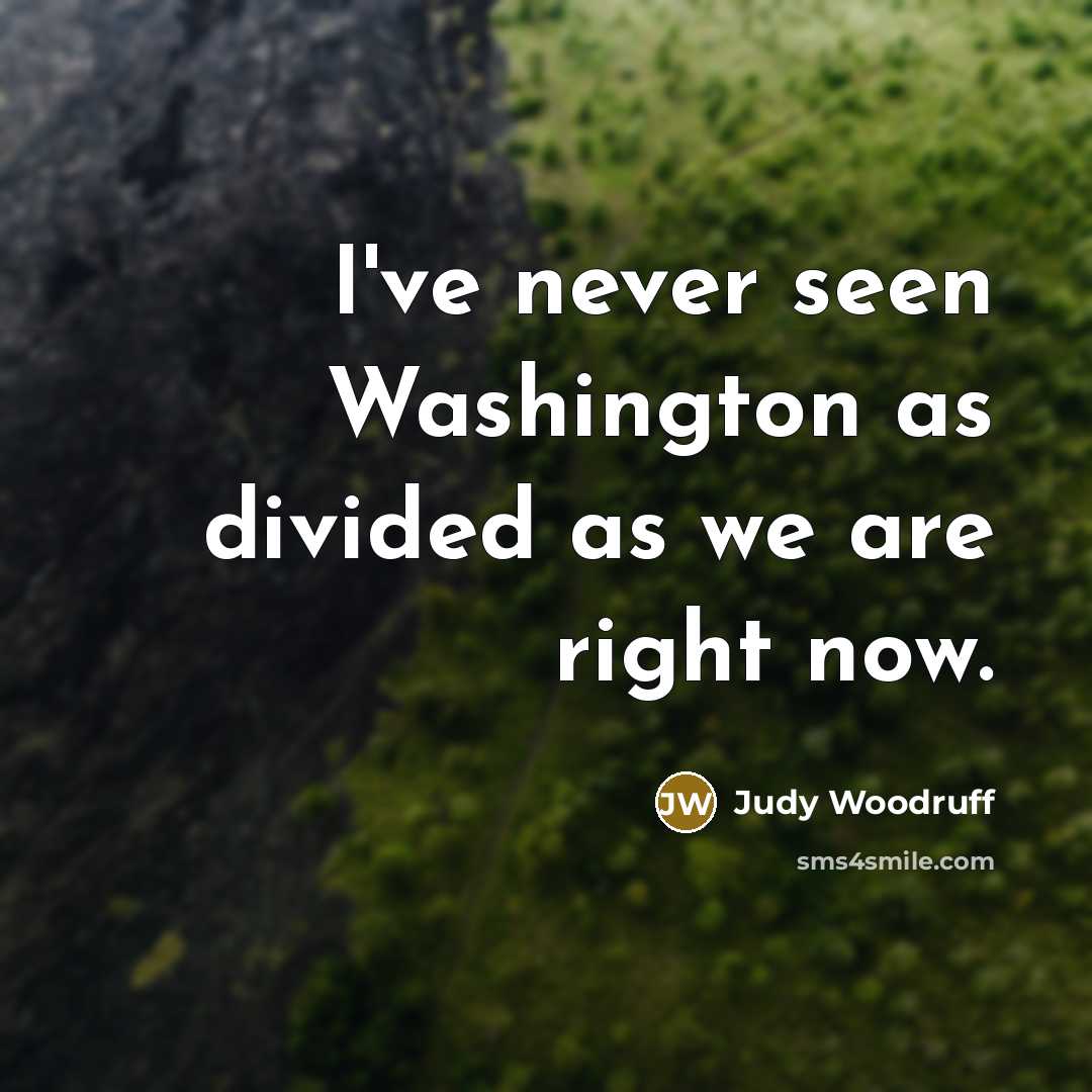 “I've never seen Washington as divided as we are right…” quote by Judy Woodruff