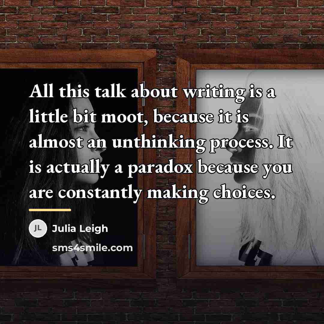“All this talk about writing is a little bit moot,…” quote by Julia Leigh