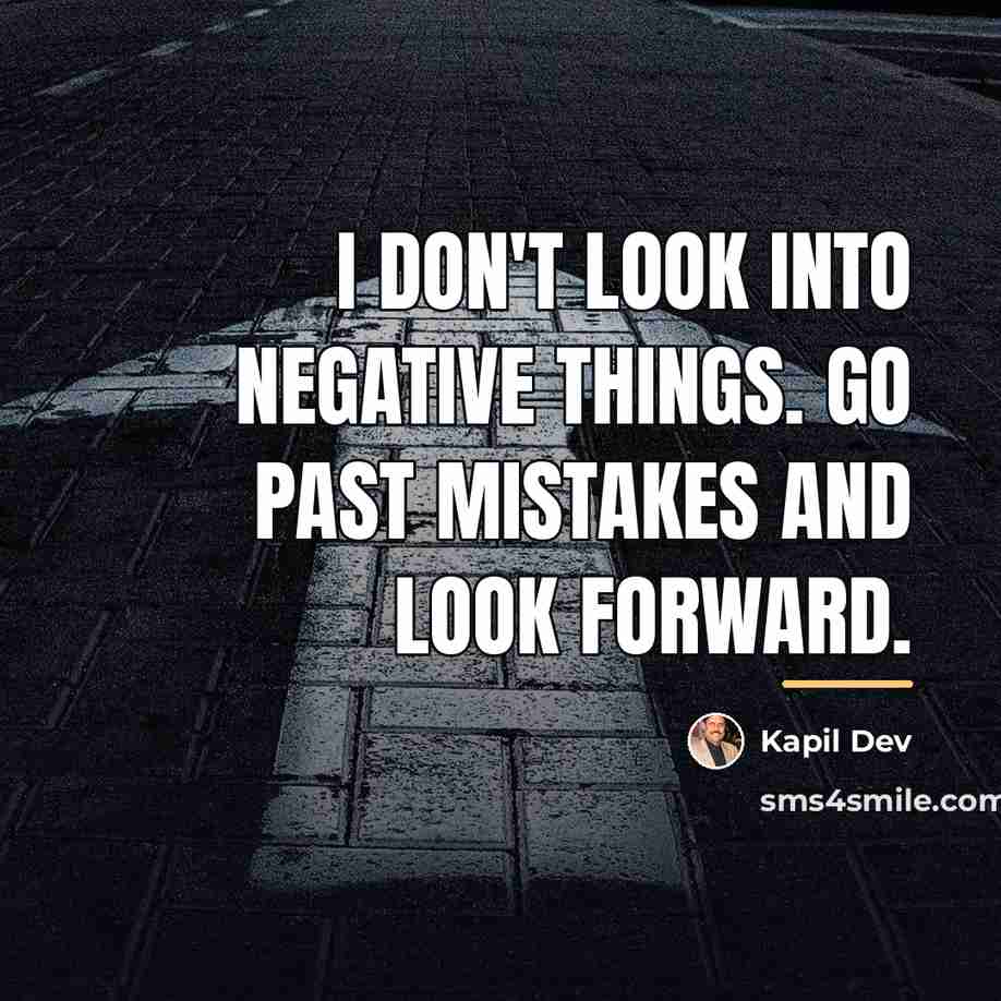 “I don't look into negative things. Go past mistakes and…” quote by Kapil Dev