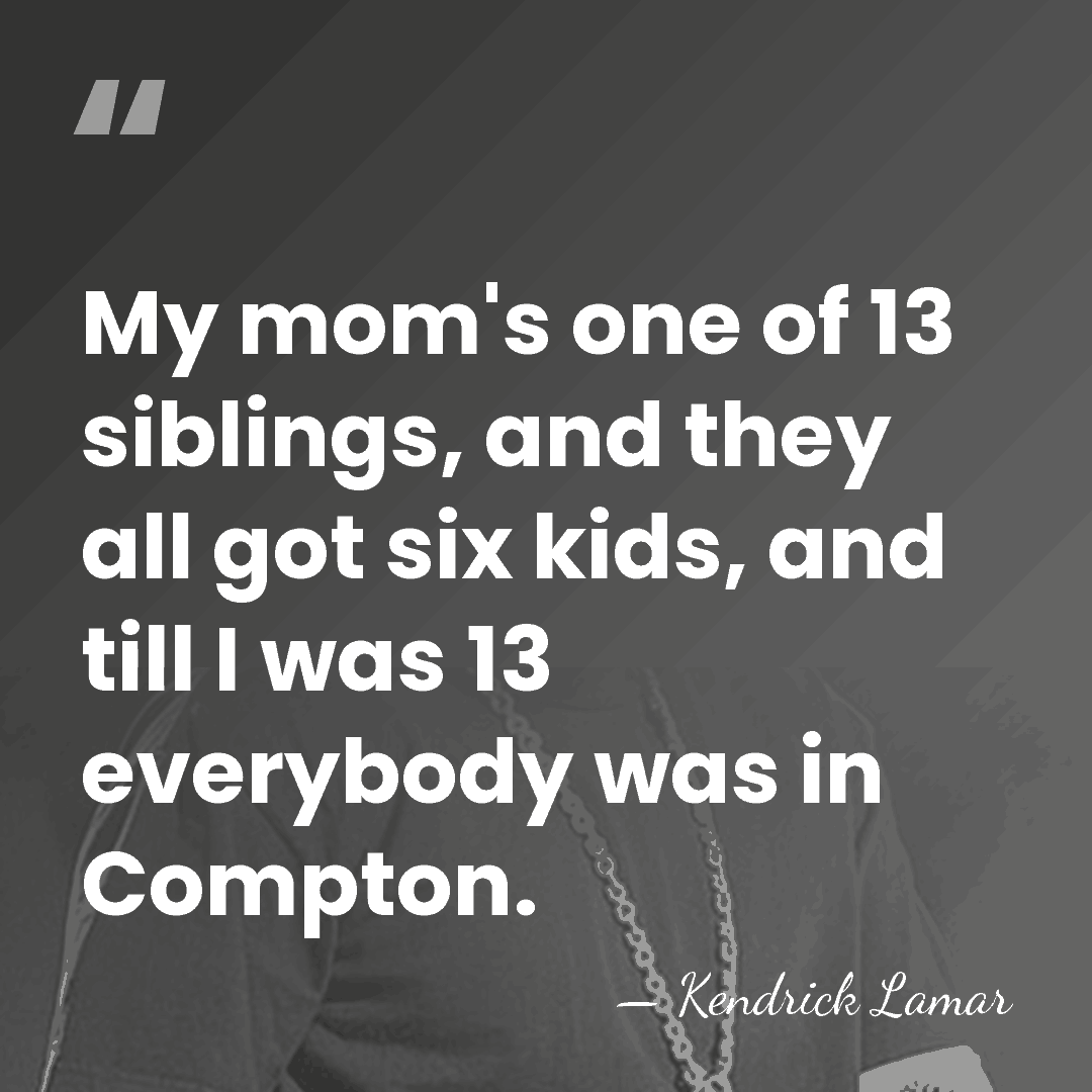My mom's one of 13 siblings, and they all got six kids,&hellip; - Kendrick Lamar