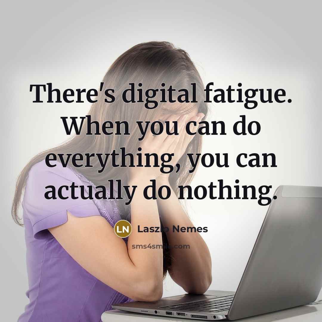 “There's digital fatigue. When you can do everything, you can actually do nothing.” quote by Laszlo Nemes