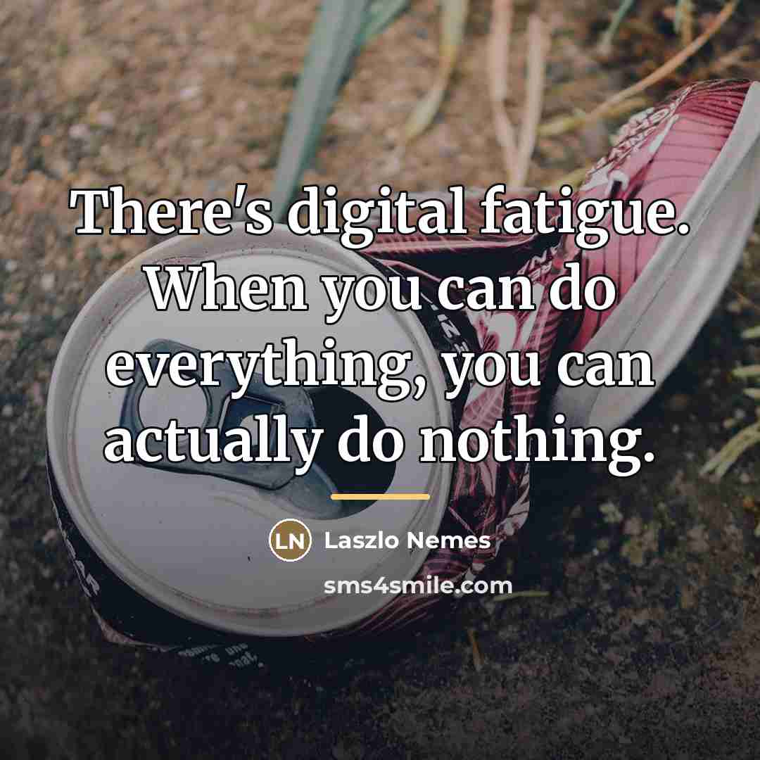 “There's digital fatigue. When you can do everything, you can…” quote by Laszlo Nemes