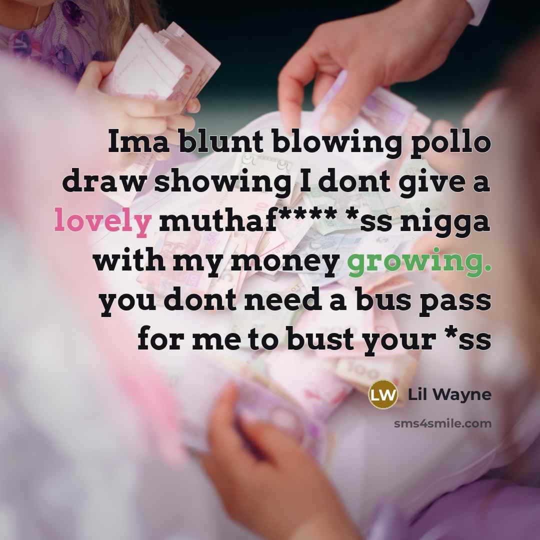 “Ima blunt blowing pollo draw showing I dont give a lovely muthaf**** *ss nigga with my money growing. you dont need a bus pass for me to bust your *ss” quote by Lil Wayne
