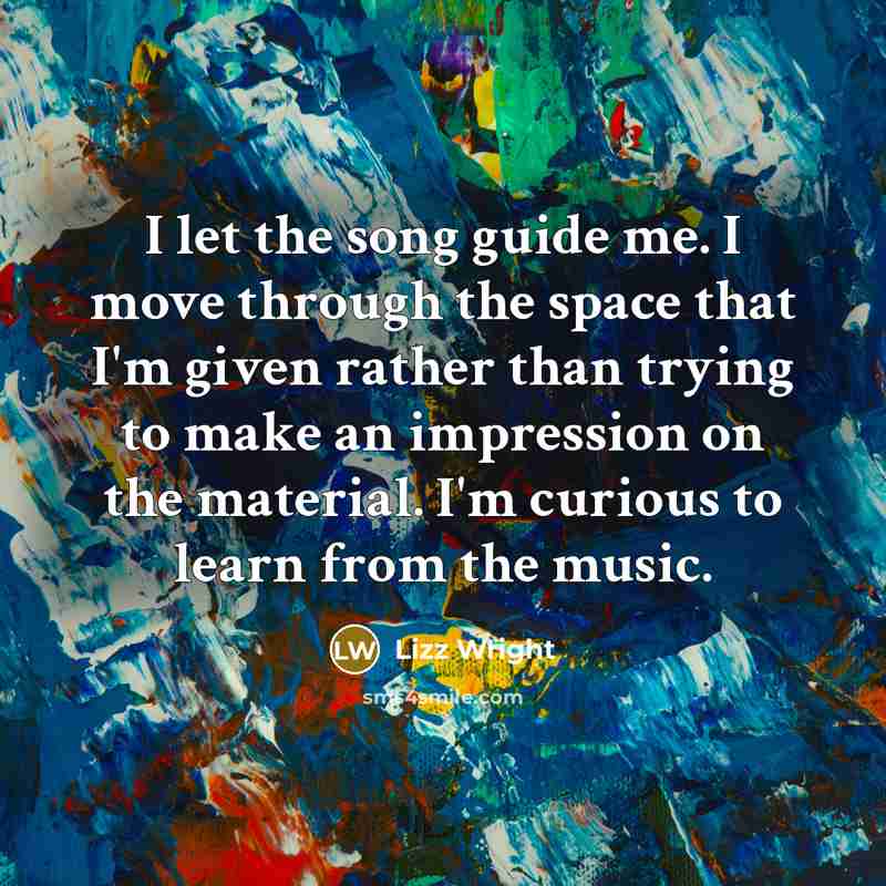 “I let the song guide me. I move through the…” quote by Lizz Wright