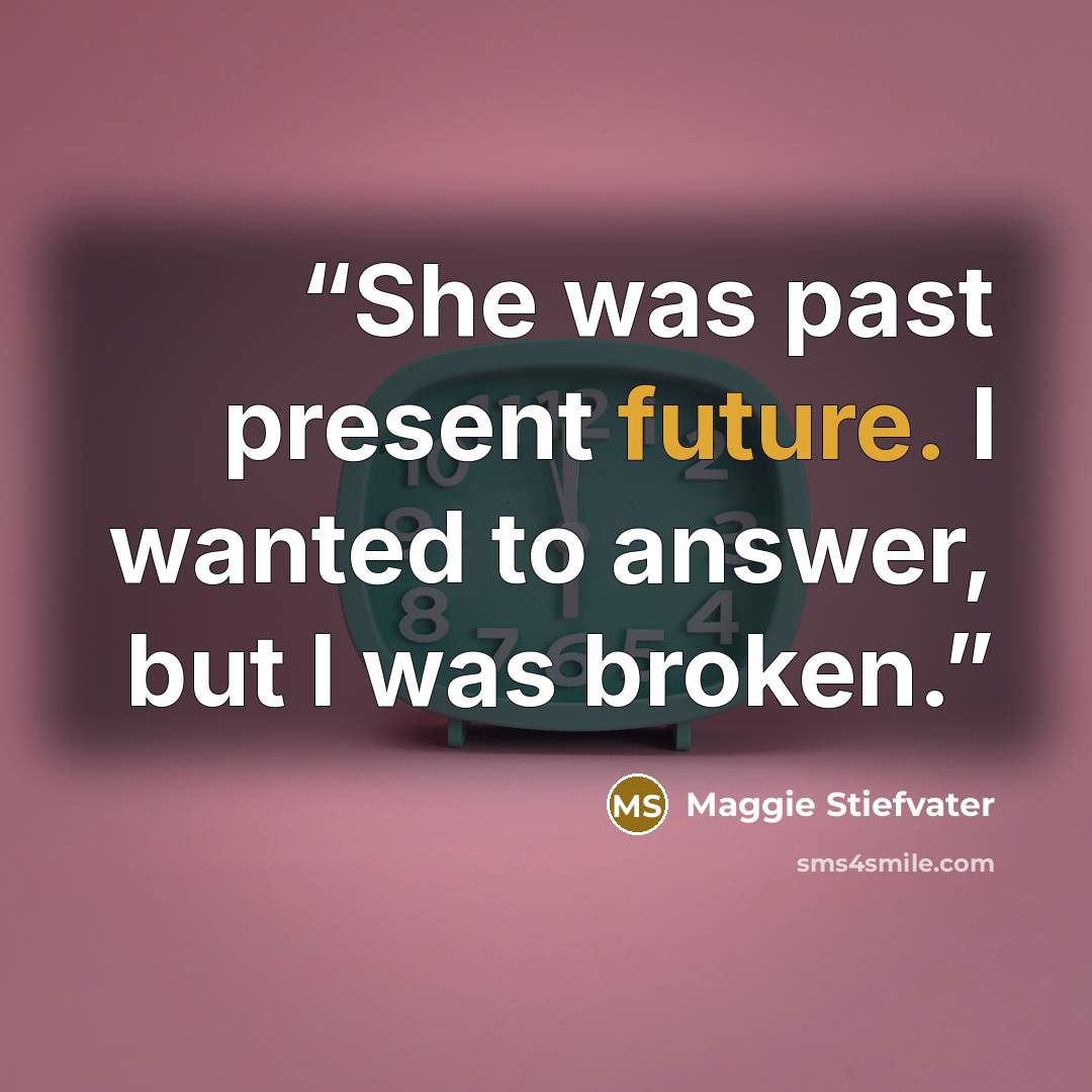 “She was past present future. I wanted to answer, but I was broken.” quote by Maggie Stiefvater