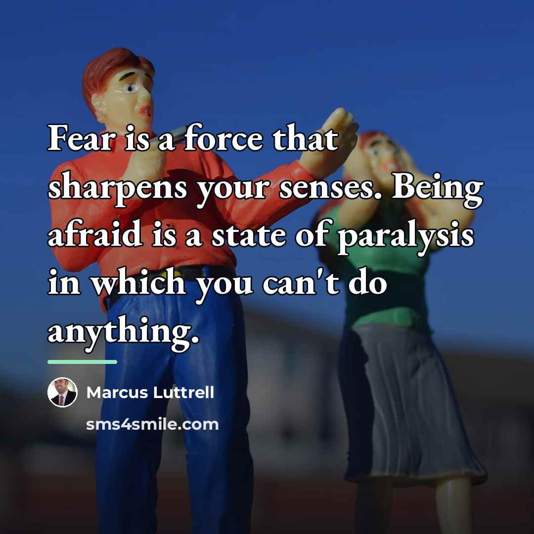 “Fear is a force that sharpens your senses. Being afraid…” quote by Marcus Luttrell