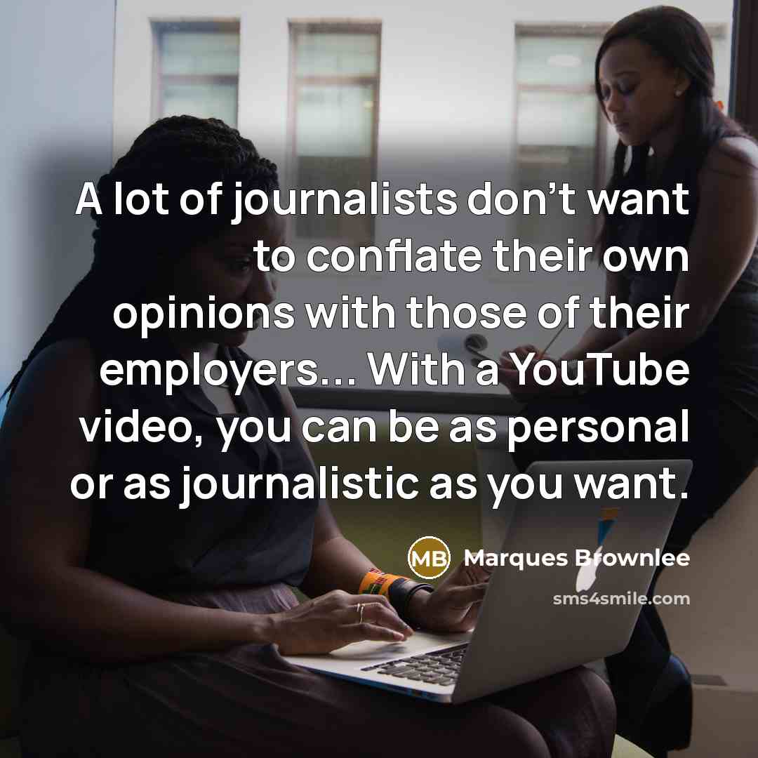 “A lot of journalists don't want to conflate their own…” quote by Marques Brownlee