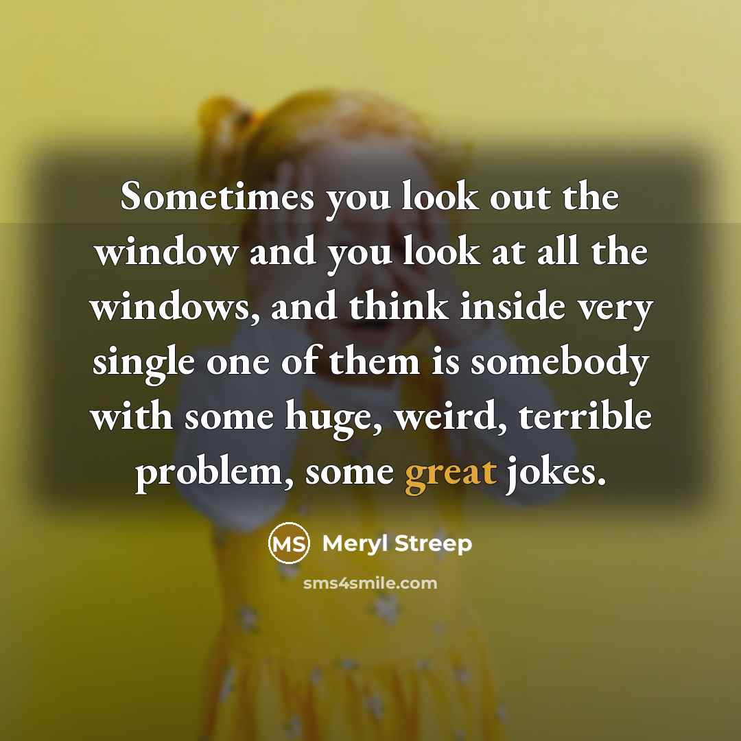 “Sometimes you look out the window and you look at…” quote by Meryl Streep