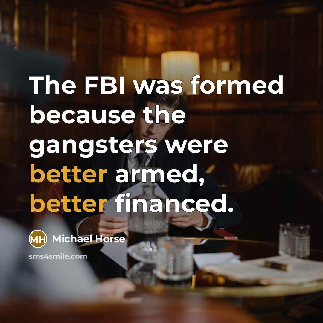 “The FBI was formed because the gangsters were better armed,…” quote by Michael Horse