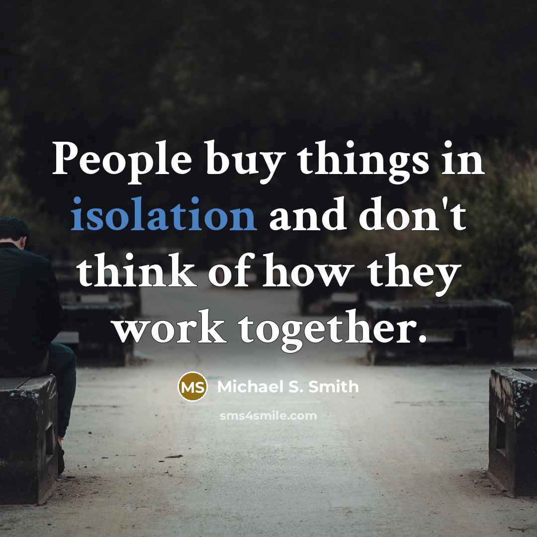 “People buy things in isolation and don't think of how…” quote by Michael S. Smith
