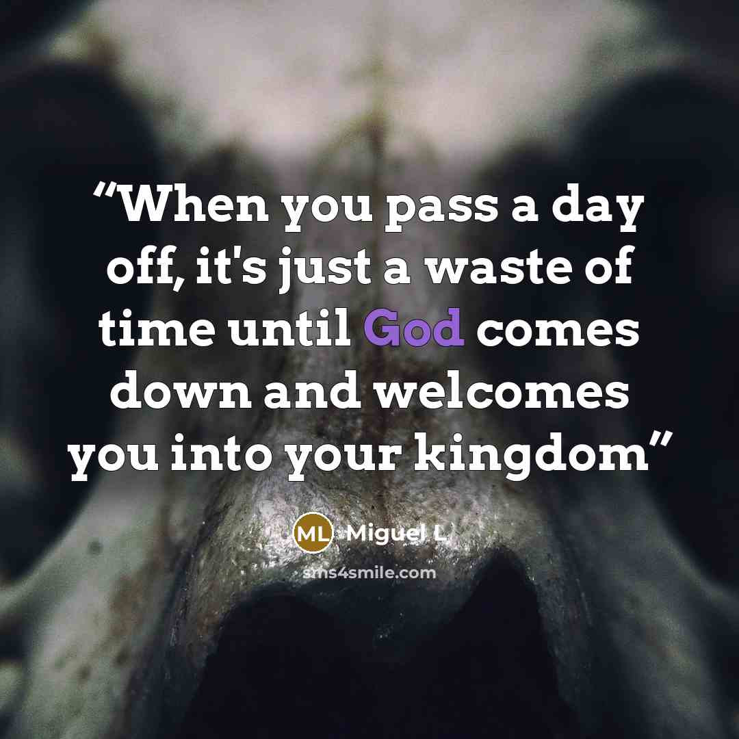 “When you pass a day off, it's just a waste of time until God comes down and welcomes you into your kingdom” quote by Miguel L